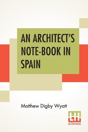 Cover image for An Architect's Note-Book In Spain: Principally Illustrating The Domestic Architecture Of That Country.