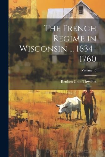 Cover image for The French Regime in Wisconsin ... 1634-1760; Volume 16