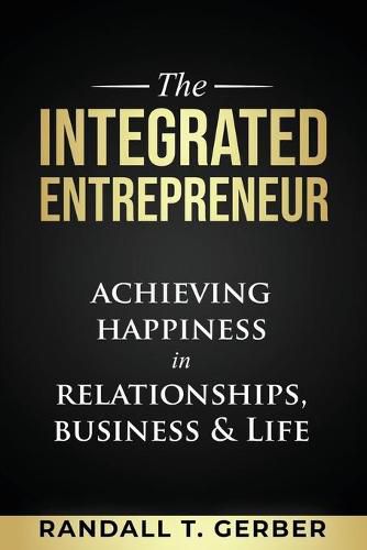 Cover image for The Integrated Entrepreneur: Achieving Happiness in Relationships, Business & Life