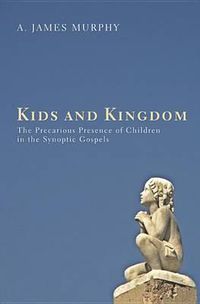 Cover image for Kids and Kingdom: The Precarious Presence of Children in the Synoptic Gospels