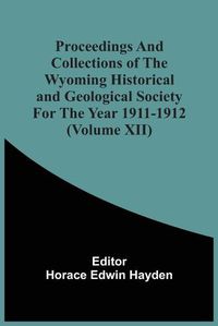 Cover image for Proceedings And Collections Of The Wyoming Historical And Geological Society For The Year 1911-1912 (Volume Xii)