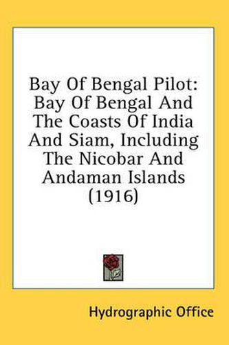 Cover image for Bay of Bengal Pilot: Bay of Bengal and the Coasts of India and Siam, Including the Nicobar and Andaman Islands (1916)