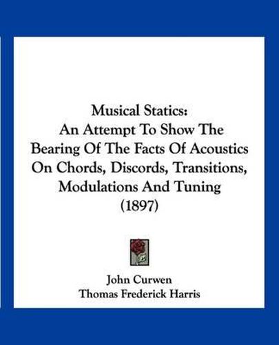 Cover image for Musical Statics: An Attempt to Show the Bearing of the Facts of Acoustics on Chords, Discords, Transitions, Modulations and Tuning (1897)