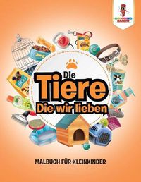 Cover image for Die Tiere, Die wir lieben: Malbuch fur Kleinkinder