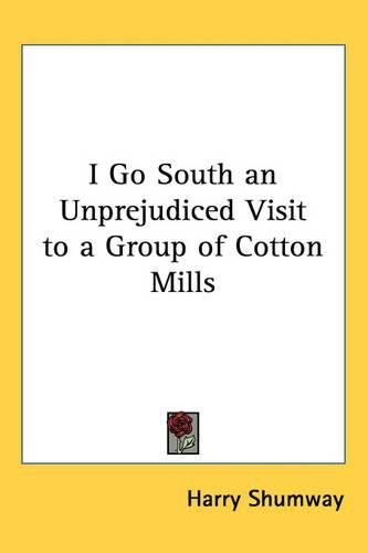 Cover image for I Go South an Unprejudiced Visit to a Group of Cotton Mills