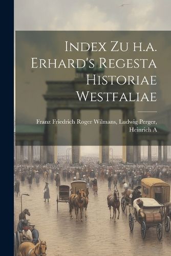 Index zu h.a. Erhard's Regesta Historiae Westfaliae