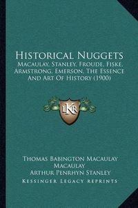 Cover image for Historical Nuggets: Macaulay, Stanley, Froude, Fiske, Armstrong, Emerson, the Essence and Art of History (1900)