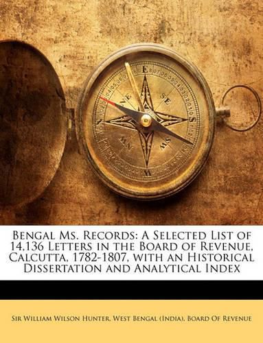 Cover image for Bengal Ms. Records: A Selected List of 14,136 Letters in the Board of Revenue, Calcutta, 1782-1807, with an Historical Dissertation and Analytical Index