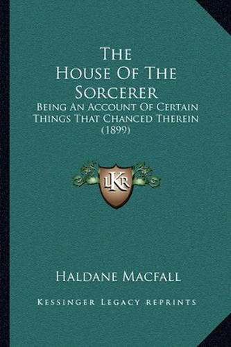 The House of the Sorcerer: Being an Account of Certain Things That Chanced Therein (1899)