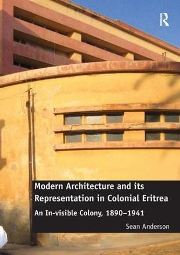 Cover image for Modern Architecture and its Representation in Colonial Eritrea: An In-visible Colony, 1890-1941