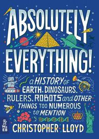 Cover image for Absolutely Everything!: A History of Earth, Dinosaurs, Rulers, Robots and Other Things Too Numerous to Mention