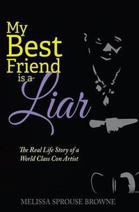 Cover image for My Best Friend is a Liar: The Real Life Story of a World Class Con Artist