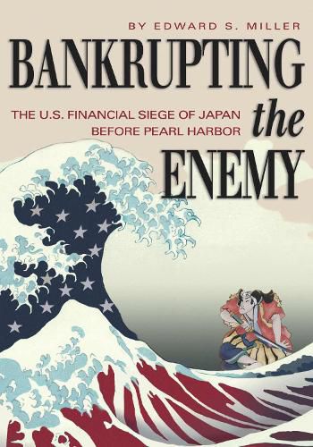 Cover image for Bankrupting the Enemy: The U.S. Financial Siege of Japan Before Pearl Harbor