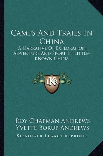 Camps and Trails in China: A Narrative of Exploration, Adventure and Sport in Little-Known China