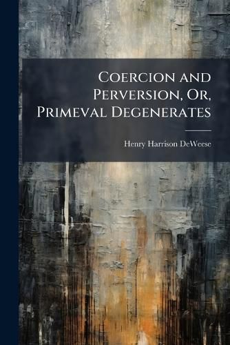 Cover image for Coercion and Perversion, Or, Primeval Degenerates