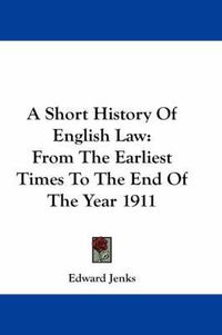 Cover image for A Short History of English Law: From the Earliest Times to the End of the Year 1911