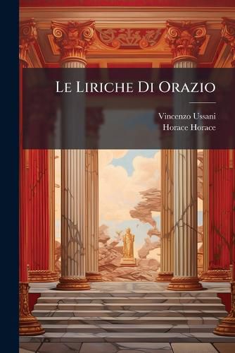 Cover image for Le Liriche Di Orazio: Il 2o E Il 3o Libro Delle Odi; Il Carmen Saeculare; Il 4o Libro Delle Odi