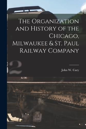 The Organization and History of the Chicago, Milwaukee & St. Paul Railway Company