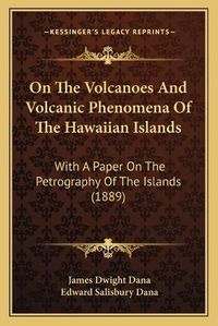 Cover image for On the Volcanoes and Volcanic Phenomena of the Hawaiian Islands: With a Paper on the Petrography of the Islands (1889)