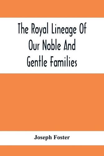 The Royal Lineage Of Our Noble And Gentle Families. Together With Their Paternal Ancestry