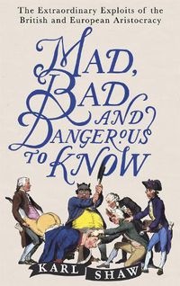 Cover image for Mad, Bad and Dangerous to Know: The Extraordinary Exploits of the British and European Aristocracy