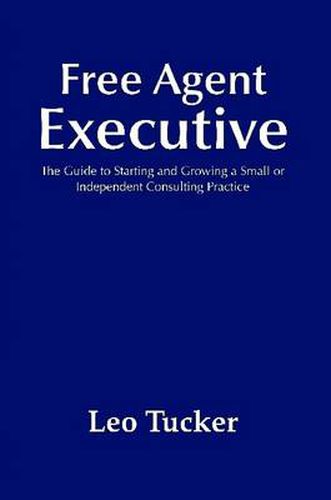 Cover image for Free Agent Executive: The Guide to Starting and Growing a Small or Independent Consulting Practice