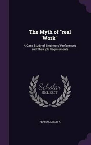 Cover image for The Myth of Real Work: A Case Study of Engineers' Preferences and Their Job Requirements