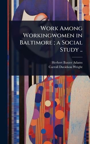 Cover image for Work Among Workingwomen in Baltimore; a Social Study ..