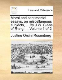 Cover image for Moral and Sentimental Essays, on Miscellaneous Subjects, ... by J.W. C-T-SS of R-S-G. ... Volume 1 of 2