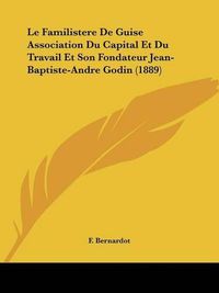 Cover image for Le Familistere de Guise Association Du Capital Et Du Travail Et Son Fondateur Jean-Baptiste-Andre Godin (1889)