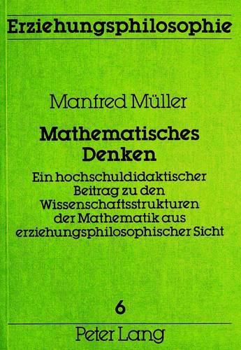 Cover image for Mathematisches Denken: Ein Hochschuldidaktischer Beitrag Zu Den Wissenschaftsstrukturen Der Mathematik Aus Erziehungsphilosophischer Sicht