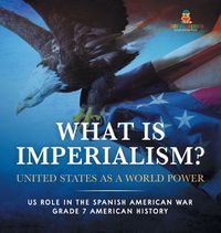 Cover image for What Is Imperialism? United States as a World Power Role in the Spanish American War Grade 7 American History