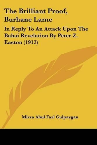 Cover image for The Brilliant Proof, Burhane Lame: In Reply to an Attack Upon the Bahai Revelation by Peter Z. Easton (1912)