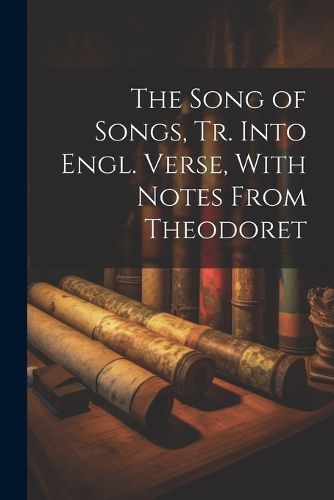 The Song of Songs, Tr. Into Engl. Verse, With Notes From Theodoret