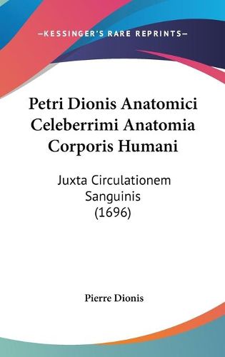 Cover image for Petri Dionis Anatomici Celeberrimi Anatomia Corporis Humani: Juxta Circulationem Sanguinis (1696)