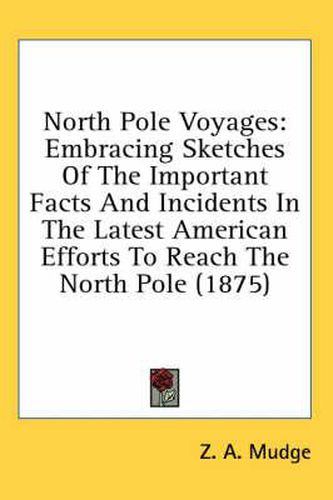 Cover image for North Pole Voyages: Embracing Sketches of the Important Facts and Incidents in the Latest American Efforts to Reach the North Pole (1875)