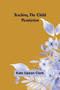 Cover image for Teaching the Child Patriotism