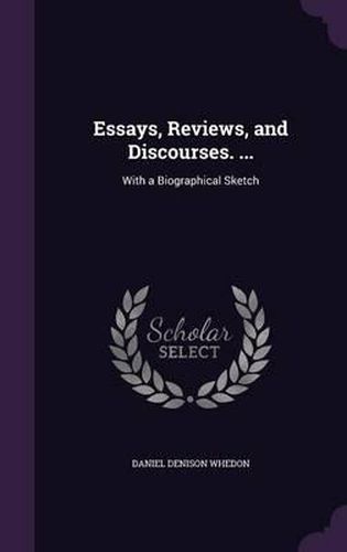 Essays, Reviews, and Discourses. ...: With a Biographical Sketch