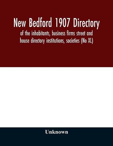 Cover image for New Bedford 1907 directory: of the inhabitants, business firms street and house directory institutions, societies (No XL)