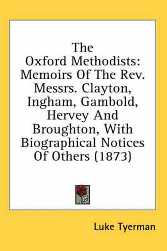 Cover image for The Oxford Methodists: Memoirs of the REV. Messrs. Clayton, Ingham, Gambold, Hervey and Broughton, with Biographical Notices of Others (1873)