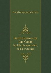 Cover image for Bartholomew de Las Casas his life, his apostolate, and his writings