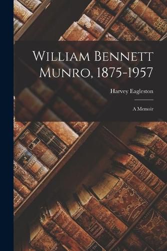 William Bennett Munro, 1875-1957; a Memoir