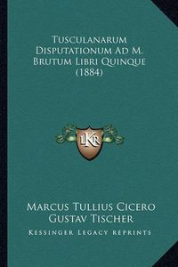 Cover image for Tusculanarum Disputationum Ad M. Brutum Libri Quinque (1884)