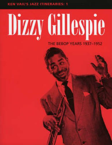 Dizzy Gillespie: The Bebop Years 1937-1952: Ken Vail's Jazz Itineraries 1
