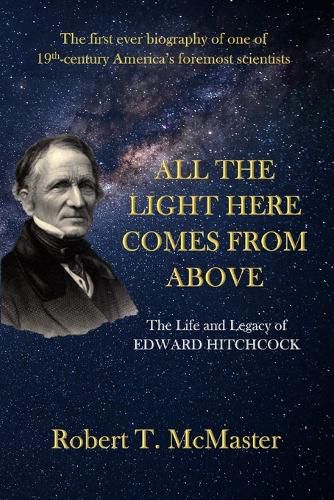 Cover image for All the Light Here Comes from Above: The Life and Legacy of Edward Hitchcock