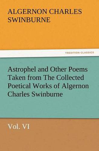 Cover image for Astrophel and Other Poems Taken from the Collected Poetical Works of Algernon Charles Swinburne, Vol. VI