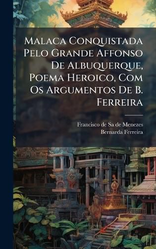 Cover image for Malaca Conquistada Pelo Grande Affonso De Albuquerque, Poema Heroico, Com Os Argumentos De B. Ferreira