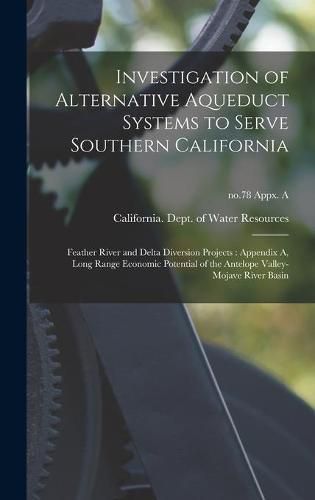 Cover image for Investigation of Alternative Aqueduct Systems to Serve Southern California: Feather River and Delta Diversion Projects: Appendix A, Long Range Economic Potential of the Antelope Valley-Mojave River Basin; no.78 Appx. A