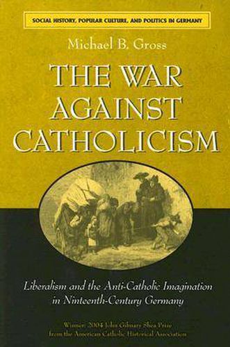 The War Against Catholicism: Liberalism and the Anti-Catholic Imagination in Nineteenth-century Germany