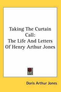 Cover image for Taking the Curtain Call: The Life and Letters of Henry Arthur Jones